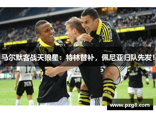 马尔默客战天狼星：特林替补，佩尼亚归队先发！