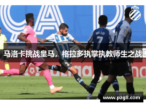 马洛卡挑战皇马，格拉多执掌执教师生之战