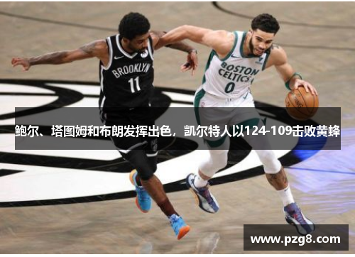 鲍尔、塔图姆和布朗发挥出色，凯尔特人以124-109击败黄蜂