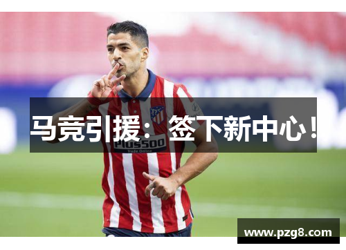 马竞引援：签下新中心！
